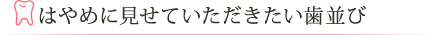 はやめに見せていただきたい歯並び