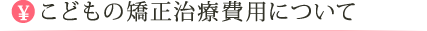 こどもの矯正治療費用について