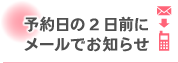 予約日の2日前にメールでお知らせ