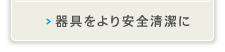 器具をより安全清潔に